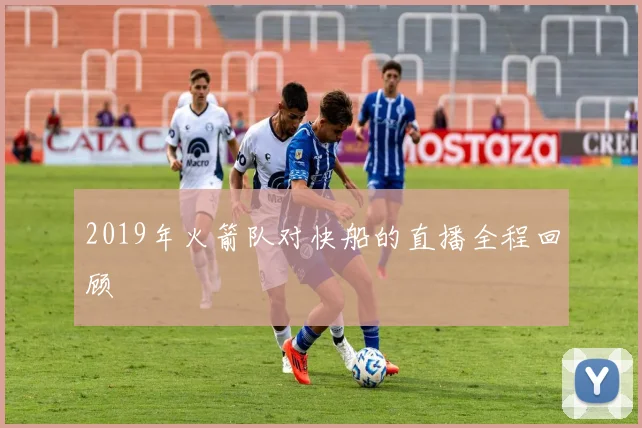 2019年火箭队对快船的直播全程回顾