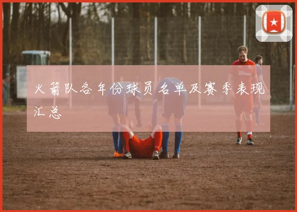 火箭队各年份球员名单及赛季表现汇总