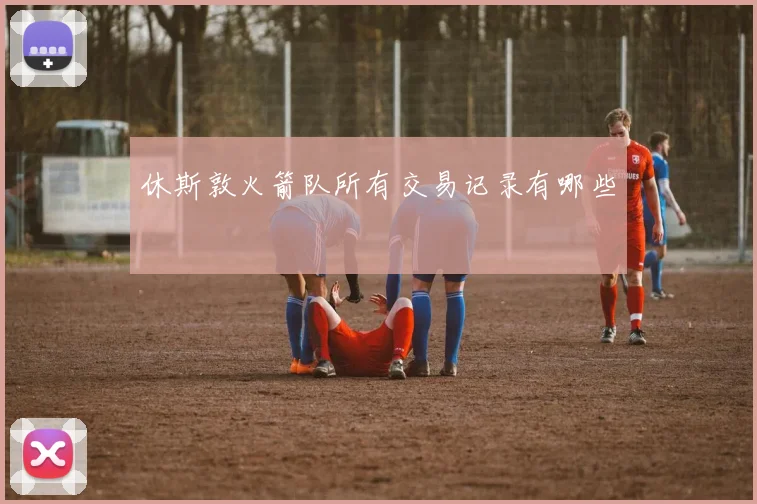 休斯敦火箭队所有交易记录有哪些