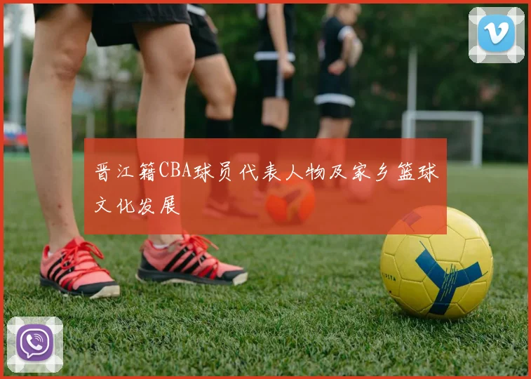 晋江籍CBA球员代表人物及家乡篮球文化发展
