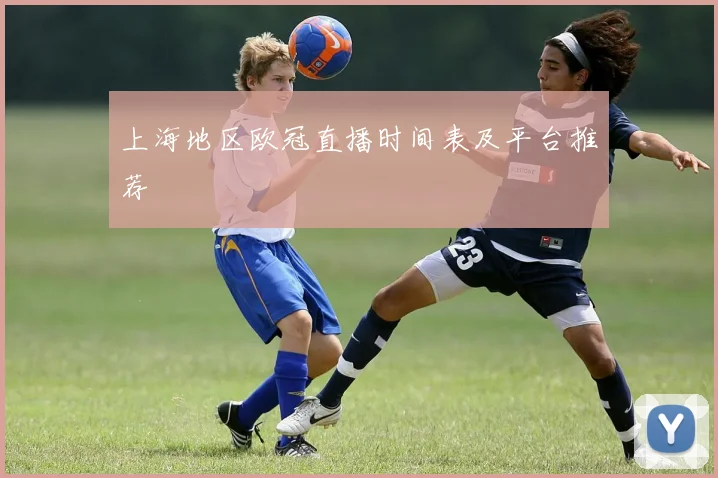 上海地区欧冠直播时间表及平台推荐