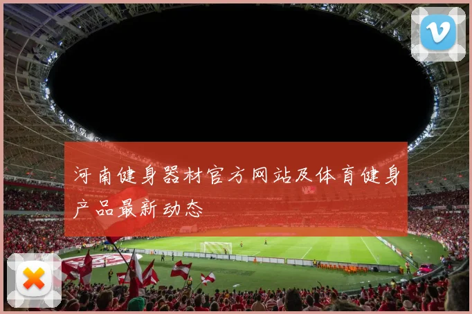 河南健身器材官方网站及体育健身产品最新动态