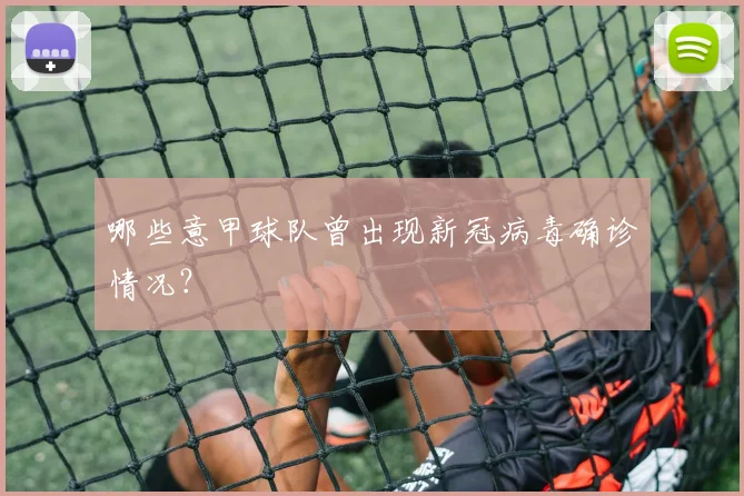 哪些意甲球队曾出现新冠病毒确诊情况？