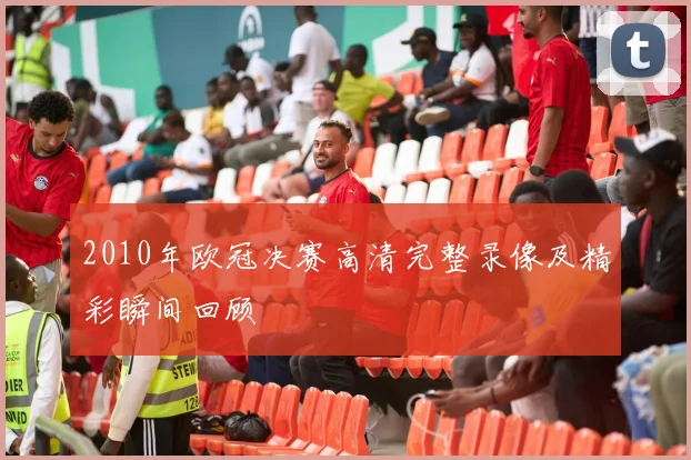 2010年欧冠决赛高清完整录像及精彩瞬间回顾