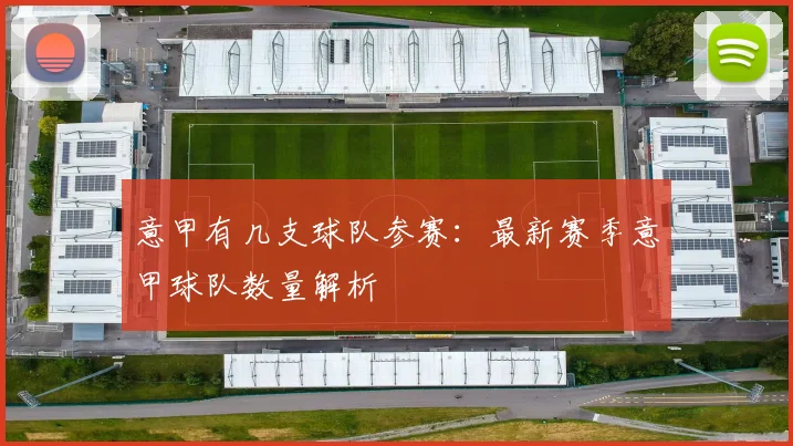 意甲有几支球队参赛：最新赛季意甲球队数量解析