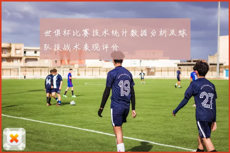 世俱杯比赛技术统计数据分析及球队技战术表现评价